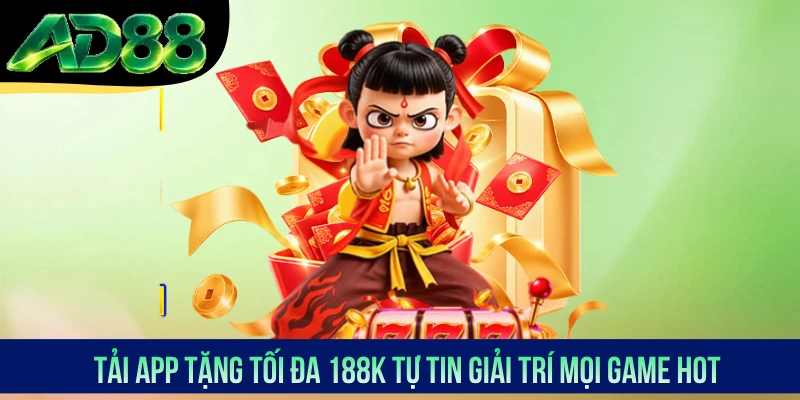Tải app tặng tối đa 188K tự tin giải trí mọi game hot Tải app tặng tối đa 188K tự tin giải trí mọi game hot