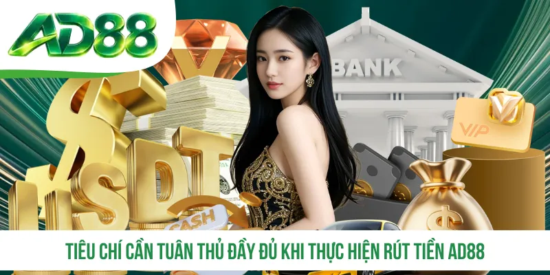 Tiêu chí cần tuân thủ đầy đủ khi thực hiện rút tiền AD88 Tiêu chí cần tuân thủ đầy đủ khi thực hiện rút tiền AD88